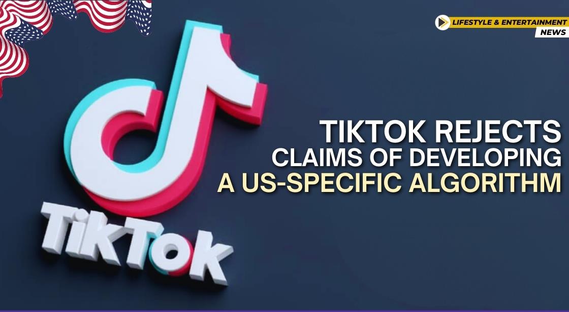 TikTok Rejects Claims of Developing a US-Specific Algorithm