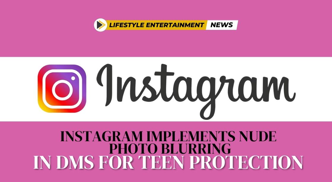 Instagram Implements Nude Photo Blurring in DMs for Teen Protection