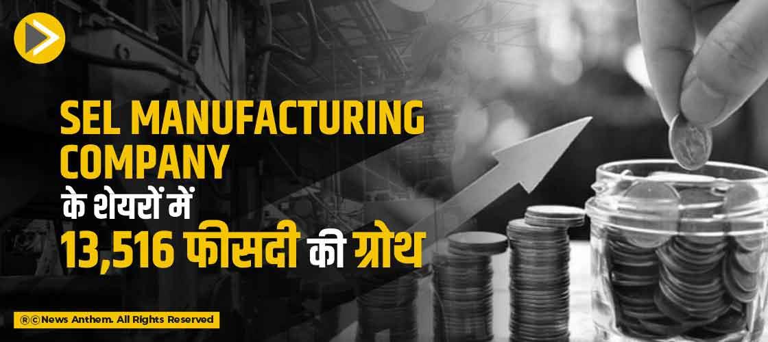 SEL Manufacturing Company के शेयरों में 13,516 फीसदी की ग्रोथ