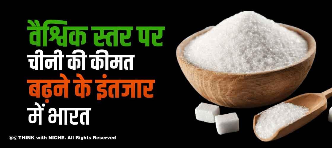 वैश्विक स्तर पर चीनी की कीमत बढ़ने के इंतजार में भारत