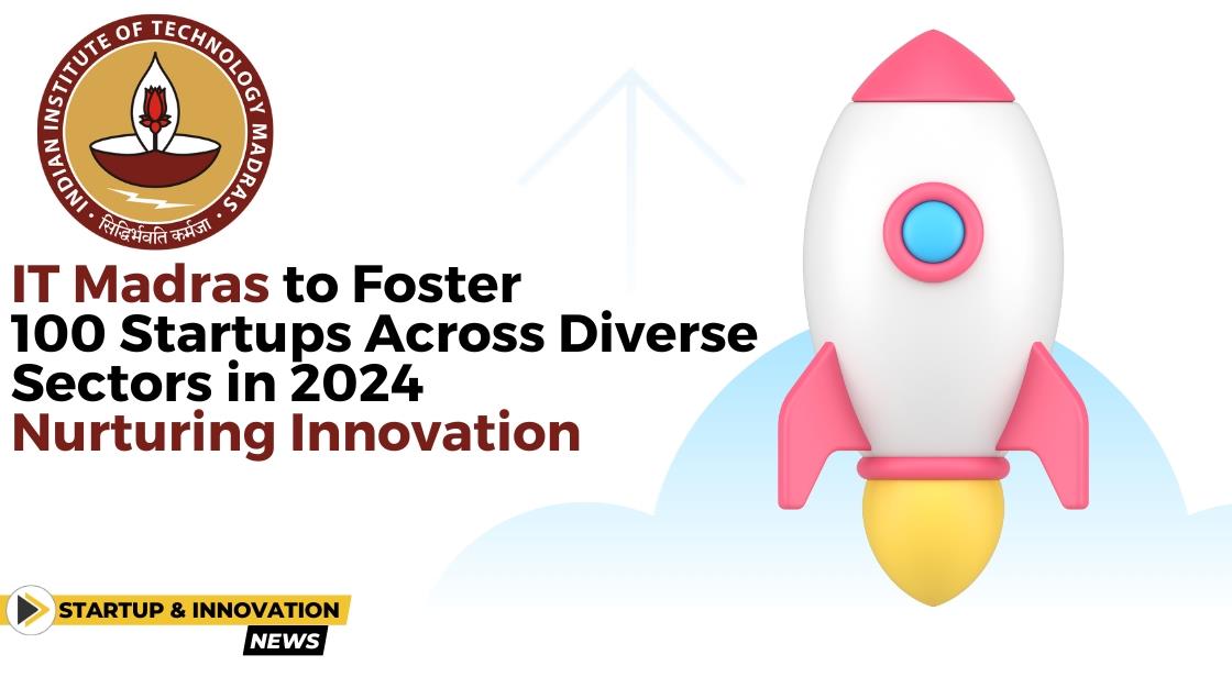 IT Madras to Foster 100 Startups Across Diverse Sectors in 2024: Nurturing Innovation