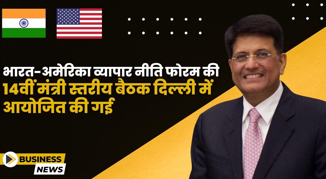 भारत-अमेरिका व्यापार नीति फोरम की 14वीं मंत्री स्तरीय बैठक दिल्ली में आयोजित की गई