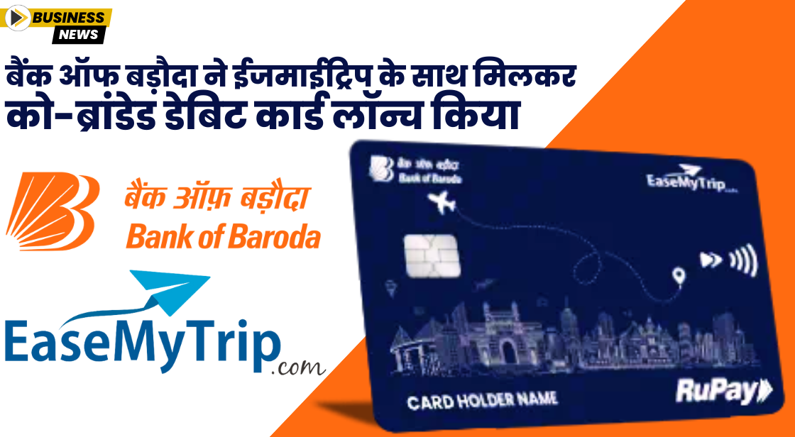 बैंक ऑफ बड़ौदा ने ईजमाईट्रिप के साथ मिलकर को-ब्रांडेड डेबिट कार्ड लॉन्च किया