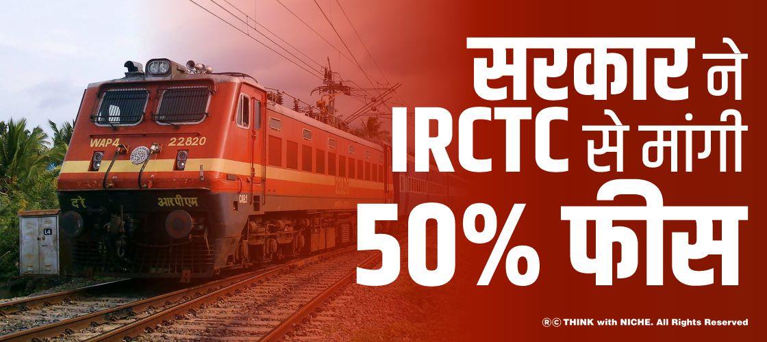 सरकार ने IRCTC से मांगी 50% फीस