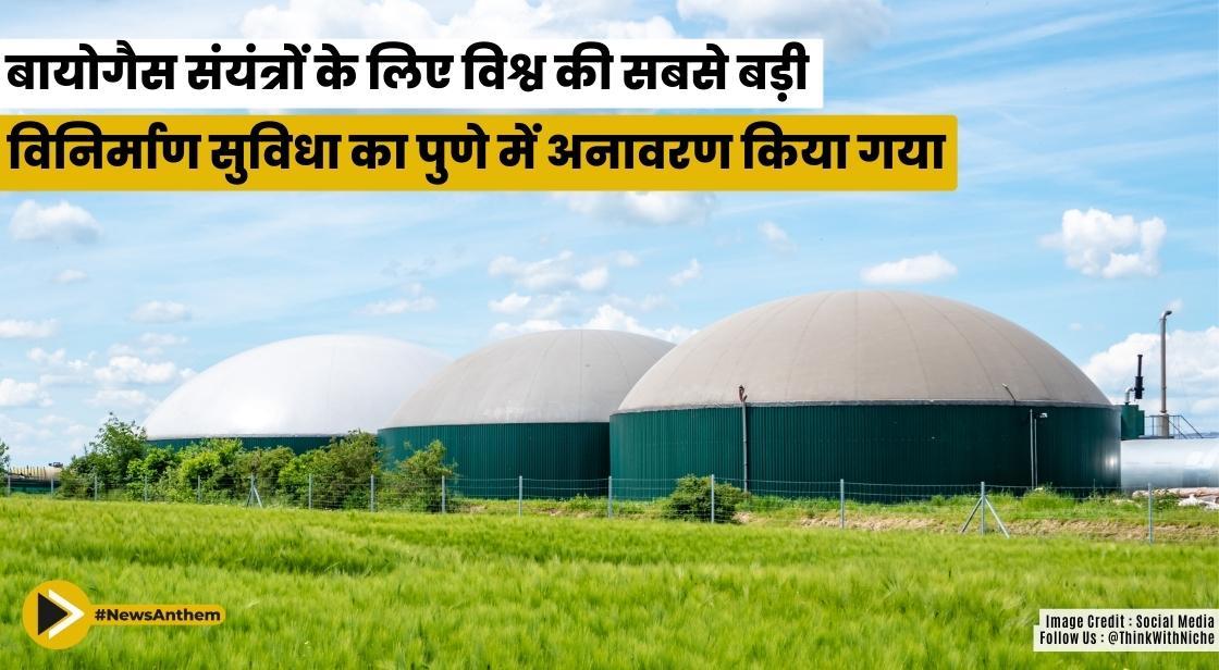 बायोगैस संयंत्रों के लिए विश्व की सबसे बड़ी विनिर्माण सुविधा का पुणे में अनावरण किया गया