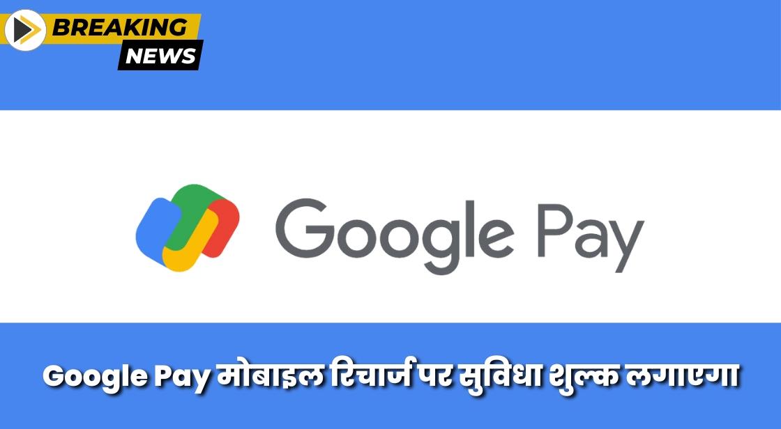 Google Pay मोबाइल रिचार्ज पर सुविधा शुल्क लगाएगा