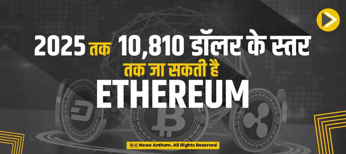 2025 तक 10,810 डॉलर के स्तर तक जा सकती है Ethereum