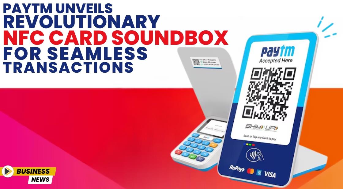 Paytm Unveils Revolutionary NFC Card Soundbox for Seamless Transactions