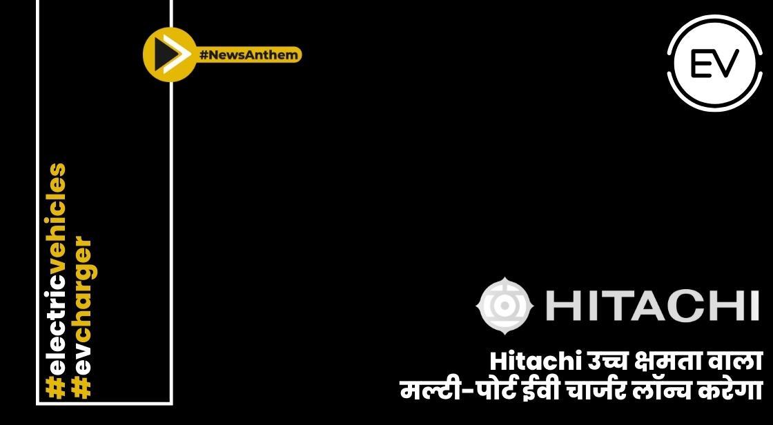 Hitachi उच्च क्षमता वाला मल्टी-पोर्ट ईवी चार्जर लॉन्च करेगा