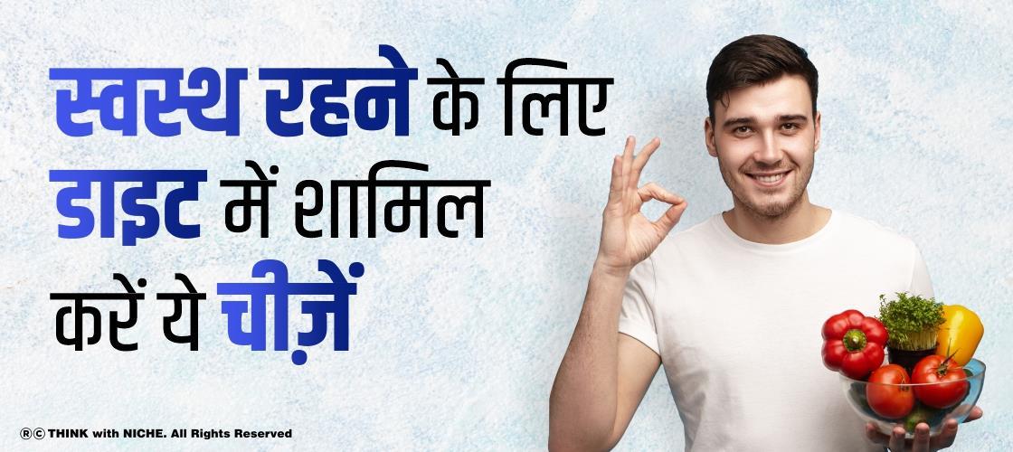 स्वस्थ रहने के लिए डाइट में शामिल करें ये चीज़ें