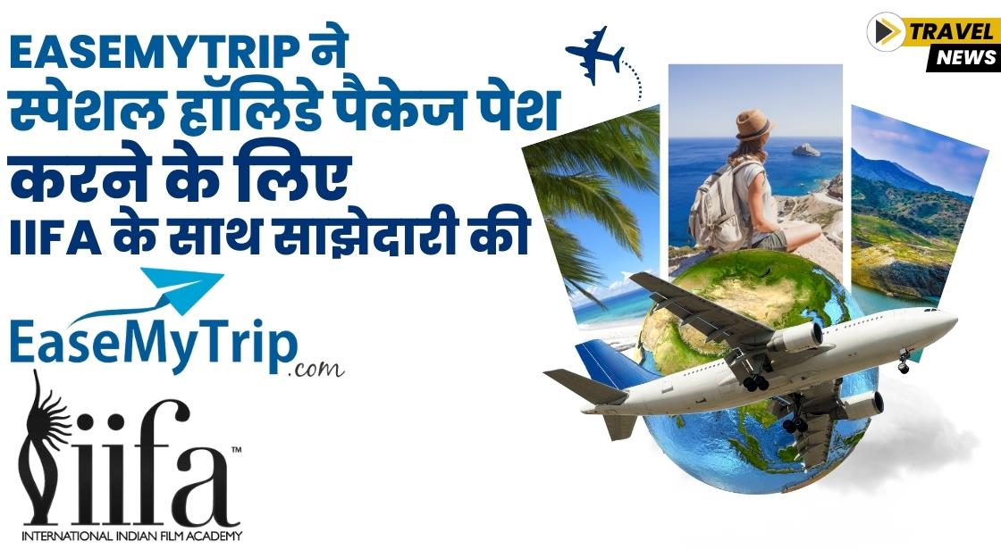EaseMyTrip ने स्पेशल हॉलिडे पैकेज पेश करने के लिए IIFA के साथ साझेदारी की