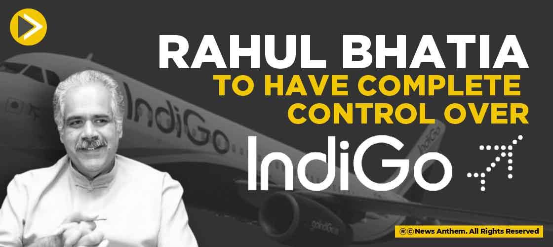Rahul Bhatia to have complete control over Indigo