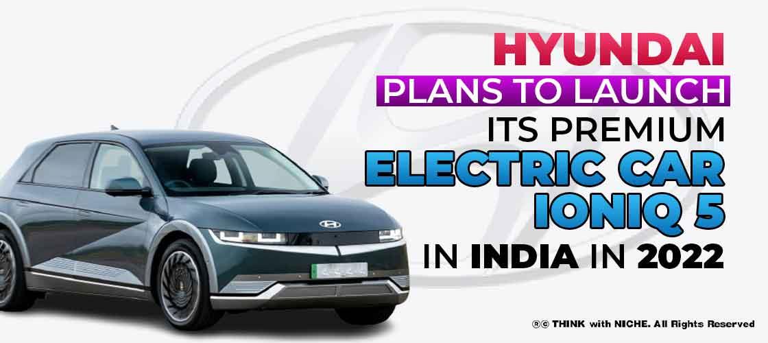 Hyundai Plans to Launch its Premium Electric Car IONIQ 5 in India in 2022