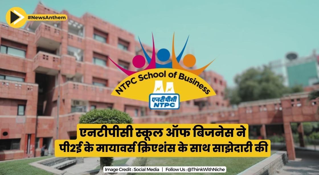 एनटीपीसी स्कूल ऑफ बिजनेस ने पी2ई के मायावर्स क्रिएशंस के साथ साझेदारी की