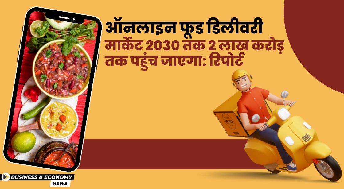 ऑनलाइन फूड डिलीवरी मार्केट 2030 तक 2 लाख करोड़ तक पहुंच जाएगा: रिपोर्ट
