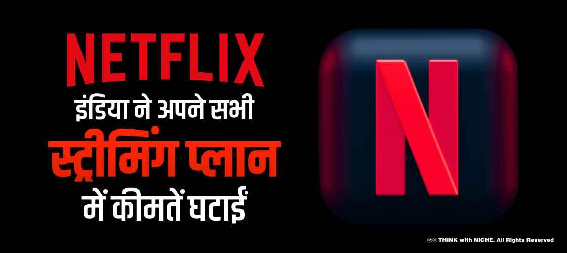 नेटफ्लिक्स इंडिया ने अपने सभी स्ट्रीमिंग प्लान में कीमतें घटाईं