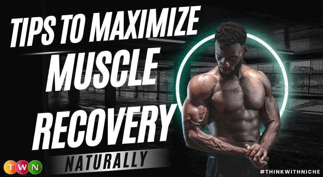 Tips to Maximize Muscle Recovery Naturally