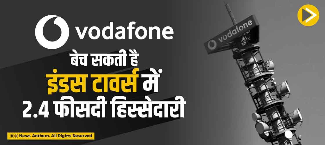 Vodafone बेच सकती है इंडस टावर्स में 2.4 फीसदी हिस्सेदारी