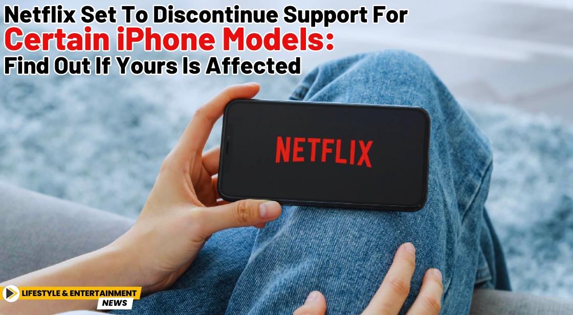 Netflix Set to Discontinue Support for Certain iPhone Models: Find Out If Yours Is Affected