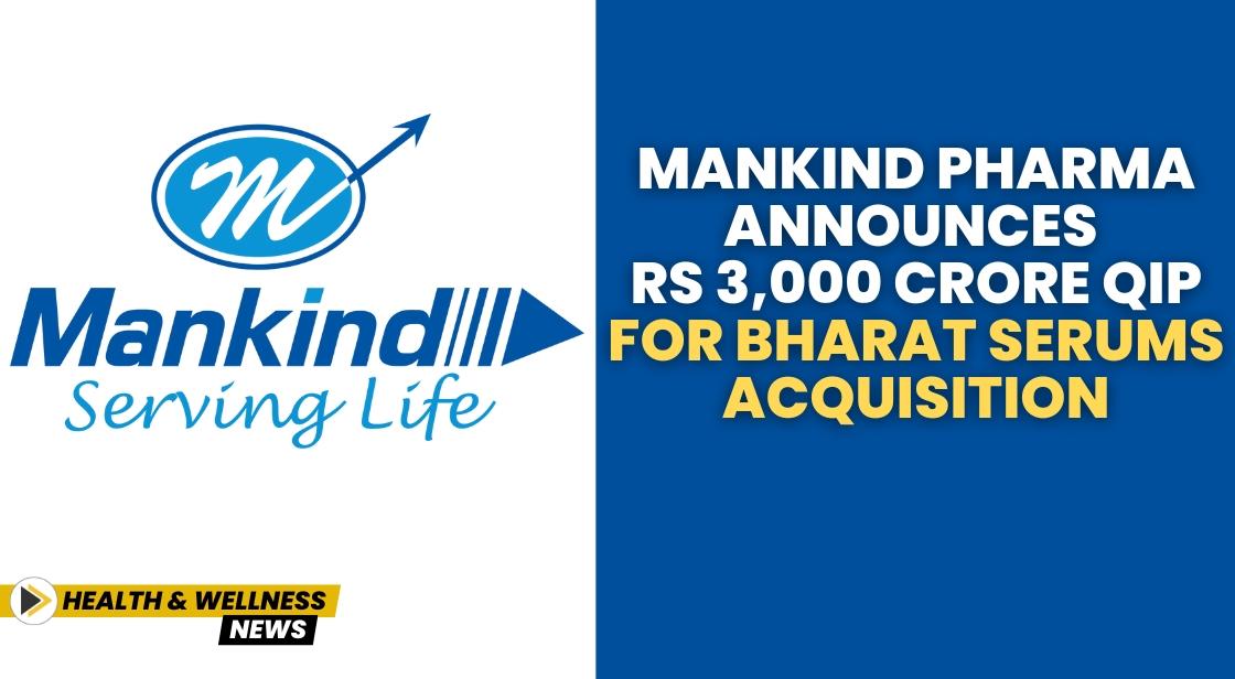 Mankind Pharma Announces Rs 3,000 Crore QIP for Bharat Serums Acquisition