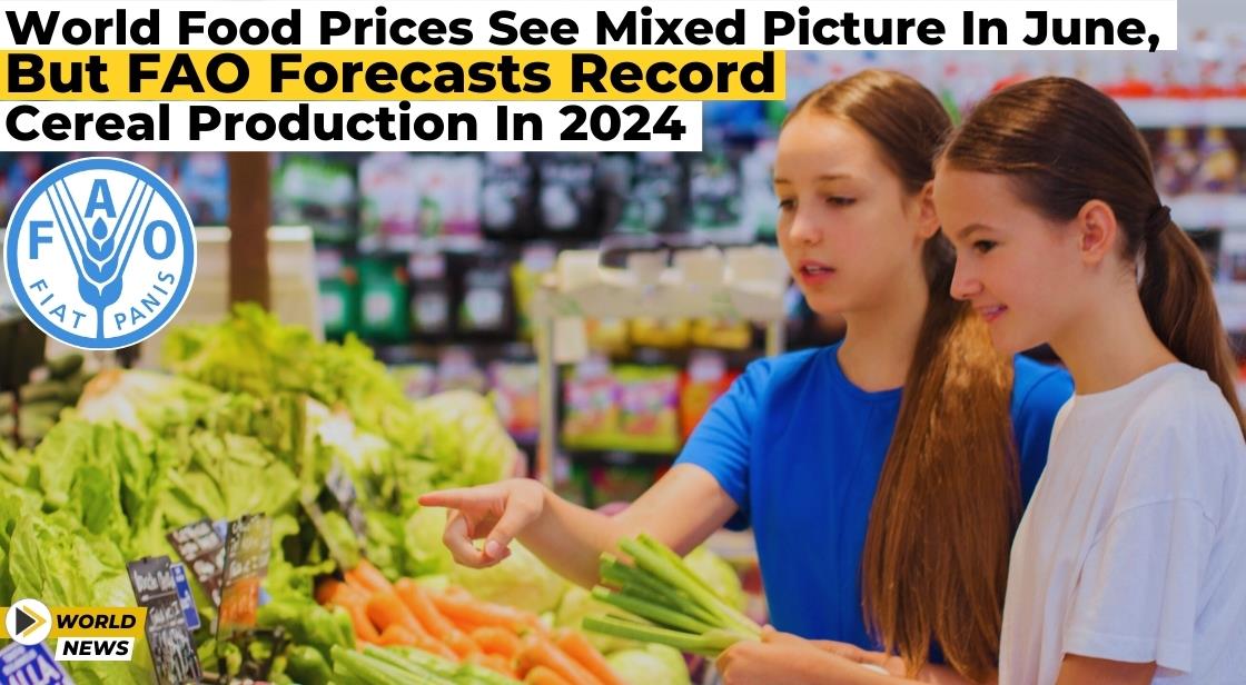 World Food Prices See Mixed Picture in June, But FAO Forecasts Record Cereal Production in 2024
