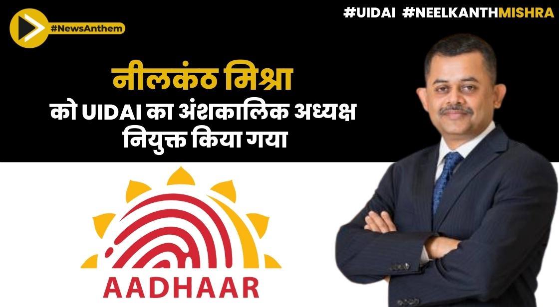 नीलकंठ मिश्रा को UIDAI का अंशकालिक अध्यक्ष नियुक्त किया गया