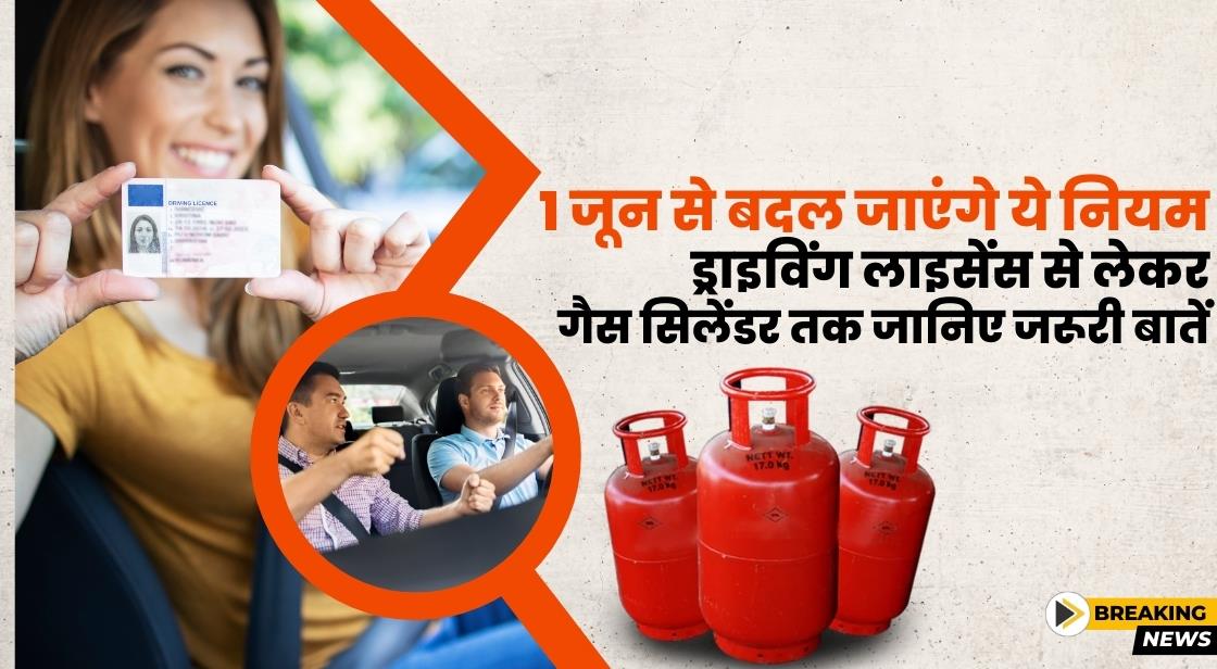 1 जून से बदल जाएंगे ये नियम, ड्राइविंग लाइसेंस से लेकर गैस सिलेंडर तक, जानिए जरूरी बातें