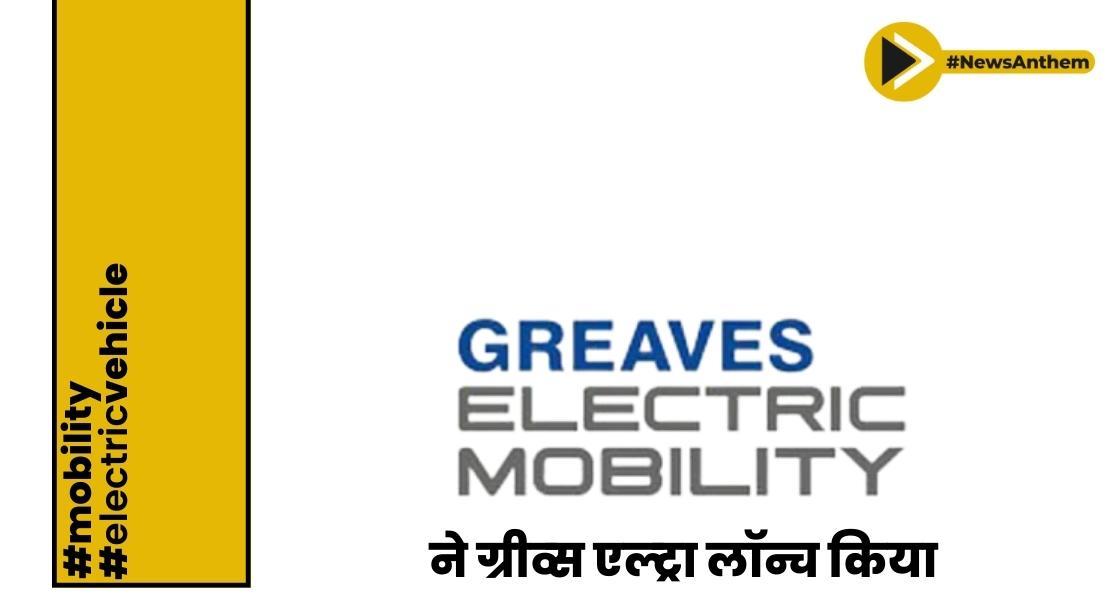 ग्रीव्स इलेक्ट्रिक मोबिलिटी ने ग्रीव्स एल्ट्रा लॉन्च किया