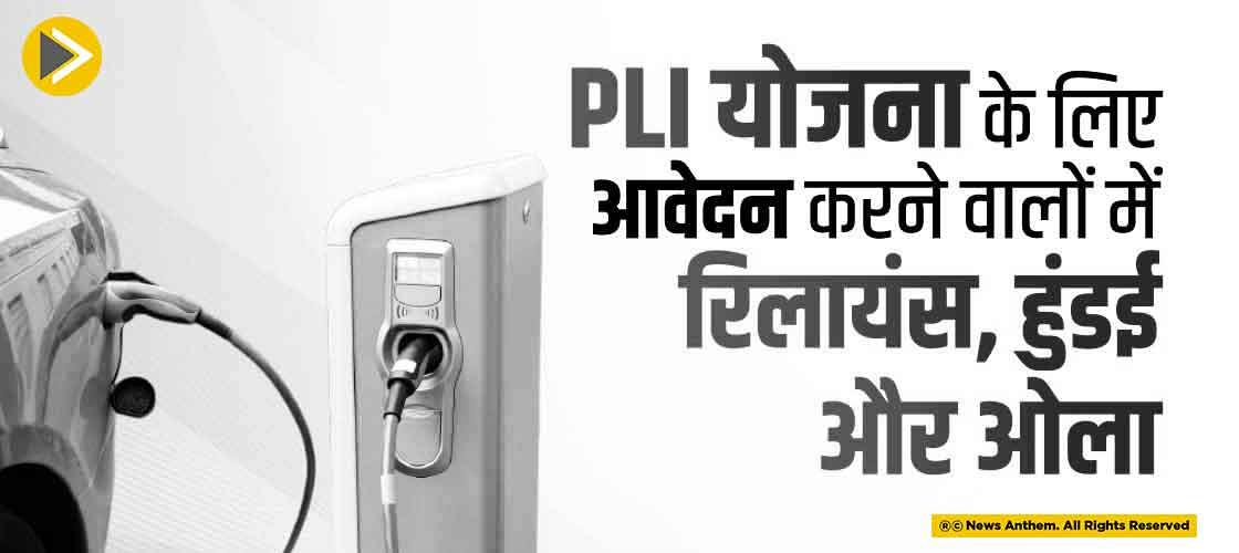 PLI योजना के लिए आवेदन करने वालों में रिलायंस, हुंडई और ओला