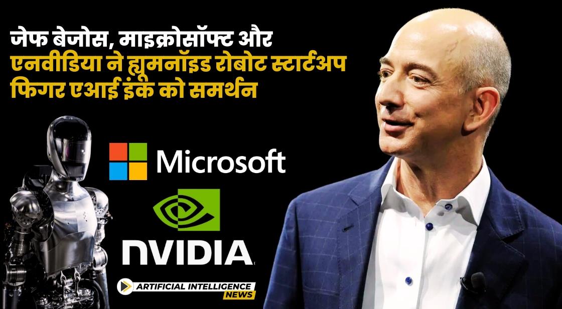 जेफ बेजोस, माइक्रोसॉफ्ट और एनवीडिया ने ह्यूमनॉइड रोबोट स्टार्टअप फिगर एआई इंक को समर्थन दिया