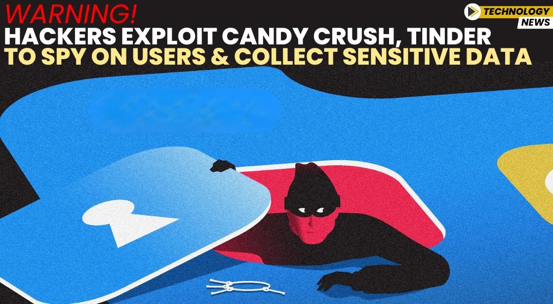 Warning! Hackers Exploit Candy Crush, Tinder to Spy on Users and Collect Sensitive Data