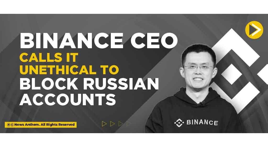 Binance CEO calls it Unethical to Block Russian Accounts