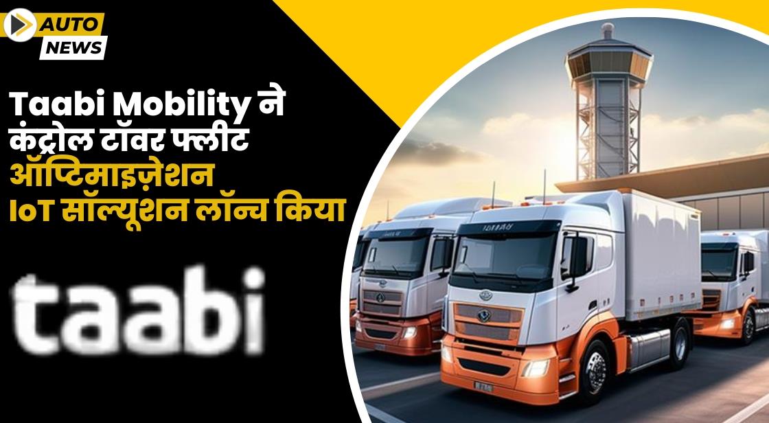 Taabi Mobility ने कंट्रोल टॉवर फ्लीट ऑप्टिमाइज़ेशन IoT सॉल्यूशन लॉन्च किया