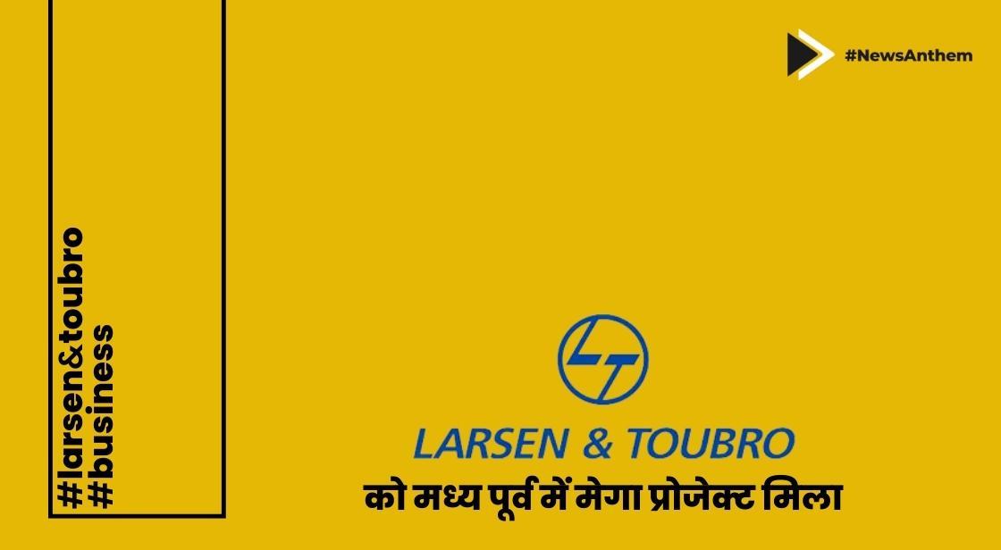 लार्सन एंड टुब्रो को मध्य पूर्व में मेगा प्रोजेक्ट मिला