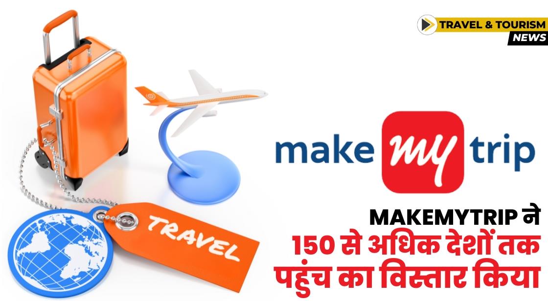 MakeMyTrip ने अमेरिका, ब्रिटेन सहित 150 से अधिक देशों तक पहुंच का विस्तार किया