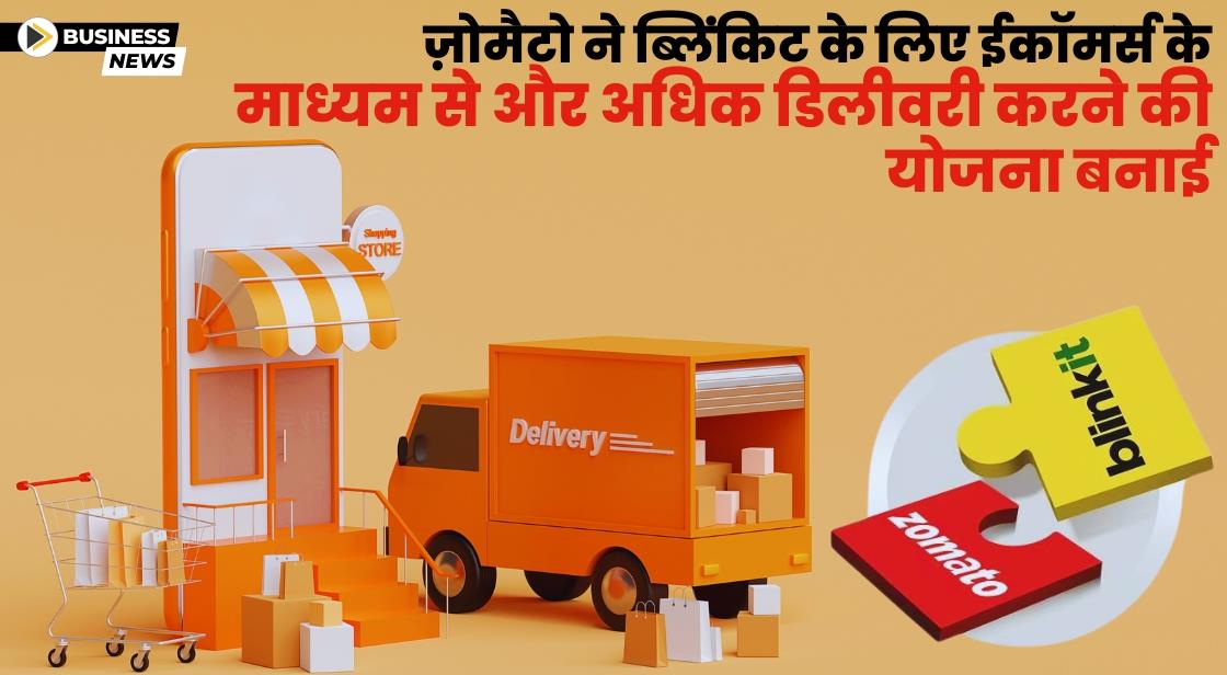 ज़ोमैटो ने ब्लिंकिट के लिए ईकॉमर्स के माध्यम से और अधिक डिलीवरी करने की योजना बनाई