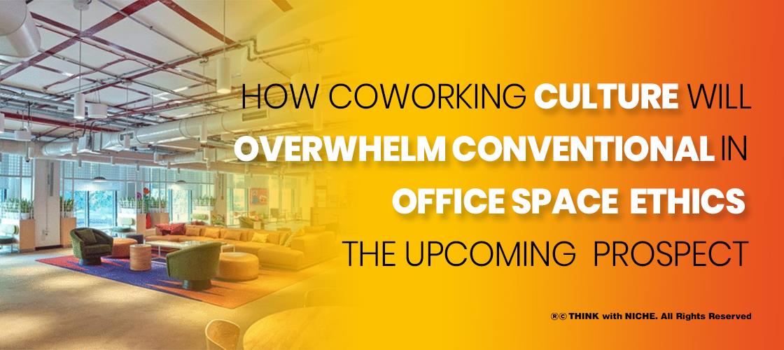 How Coworking Culture will overwhelm Conventional Office Space Ethics in the Upcoming Prospect