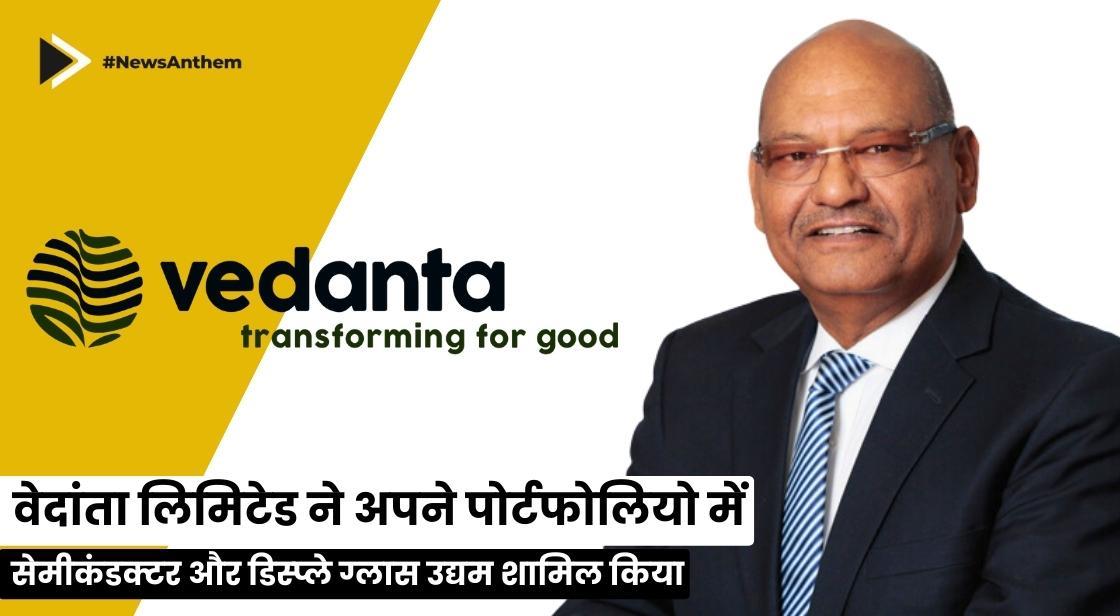 वेदांता ने अपने पोर्टफोलियो में सेमीकंडक्टर और डिस्प्ले ग्लास उद्यम शामिल किया