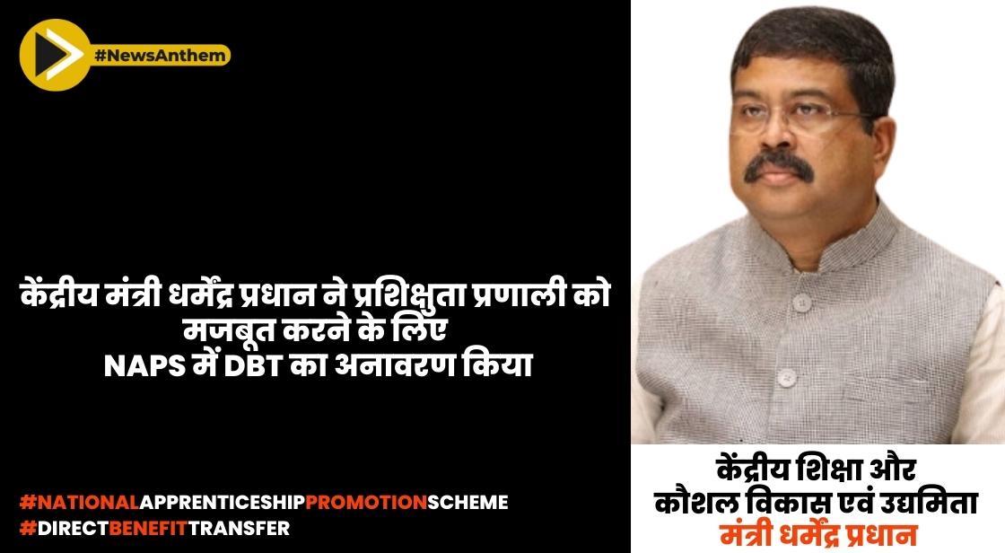 केंद्रीय मंत्री धर्मेंद्र प्रधान ने प्रशिक्षुता प्रणाली को मजबूत करने के लिए NAPS में DBT का अनावरण किया