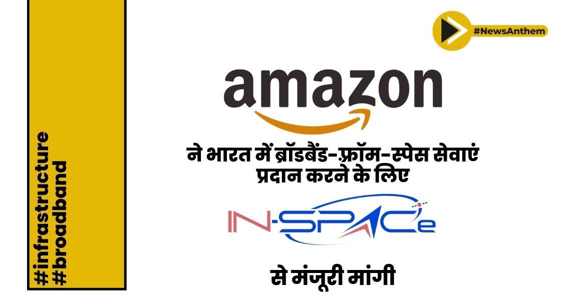 अमेज़ॅन ने भारत में अंतरिक्ष-आधारित ब्रॉडबैंड सेवाएं प्रदान करने के लिए IN-SPACe से मंजूरी मांगी