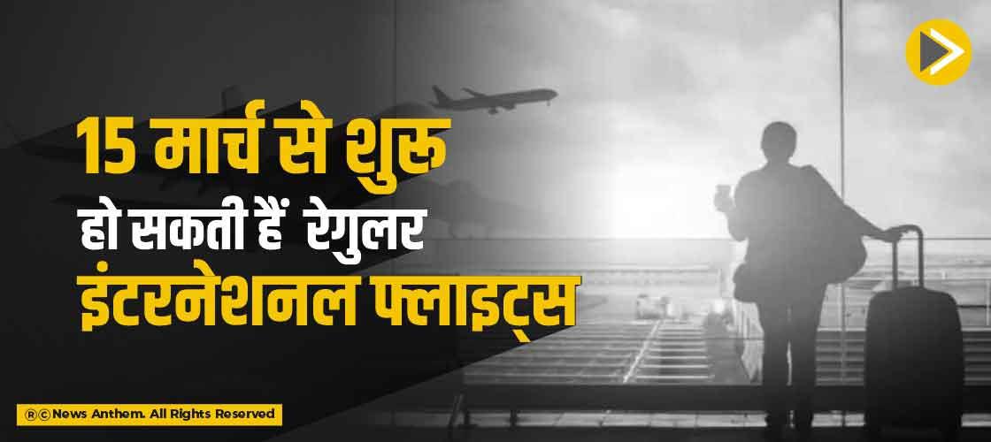 15 मार्च से शुरू हो सकती हैं रेगुलर इंटरनेशनल फ्लाइट्स