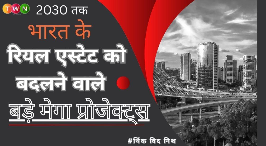 2030 तक भारत के रियल एस्टेट को बदलने वाले सबसे बड़े मेगा प्रोजेक्ट्स