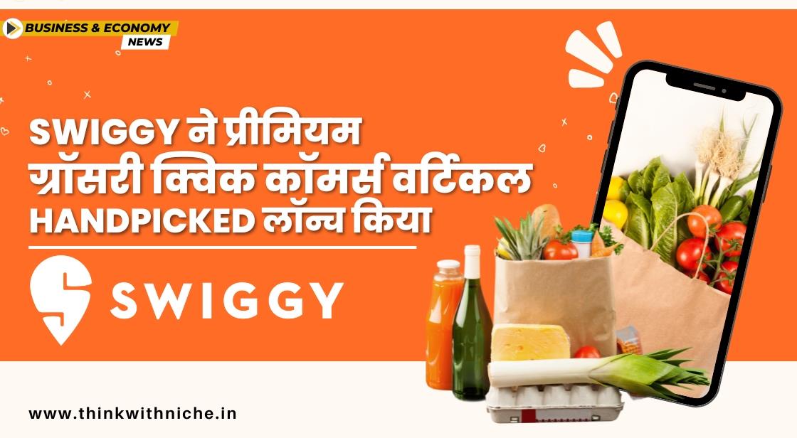 Swiggy ने प्रीमियम ग्रॉसरी डिलीवरी सर्विस Handpicked को फिर से लॉन्च किया