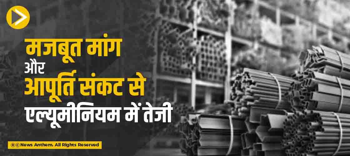मजबूत मांग और आपूर्ति संकट से एल्यूमीनियम में तेजी
