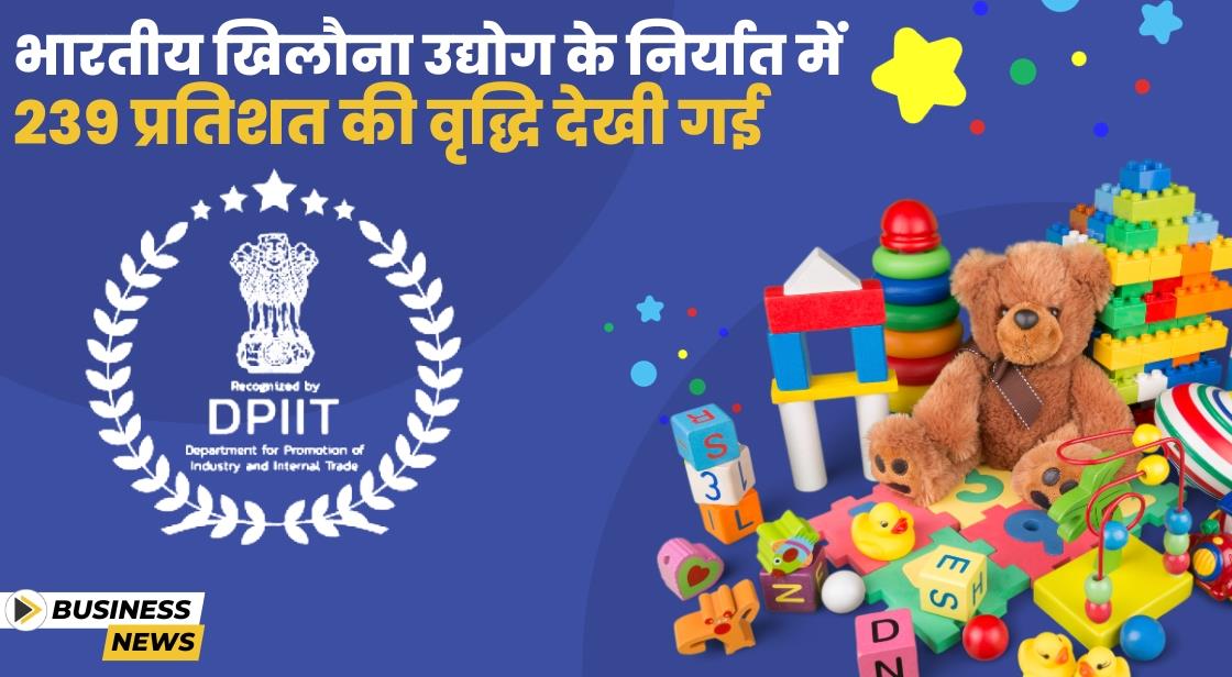 खिलौना उद्योग ने 2022-2023 में खिलौना निर्यात में 239 प्रतिशत की वृद्धि दर्ज की
