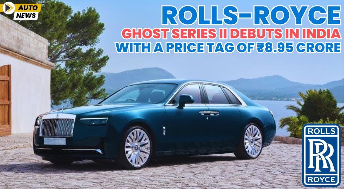 Rolls-Royce Ghost Series II Debuts in India with a Price Tag of ₹8.95 Crore