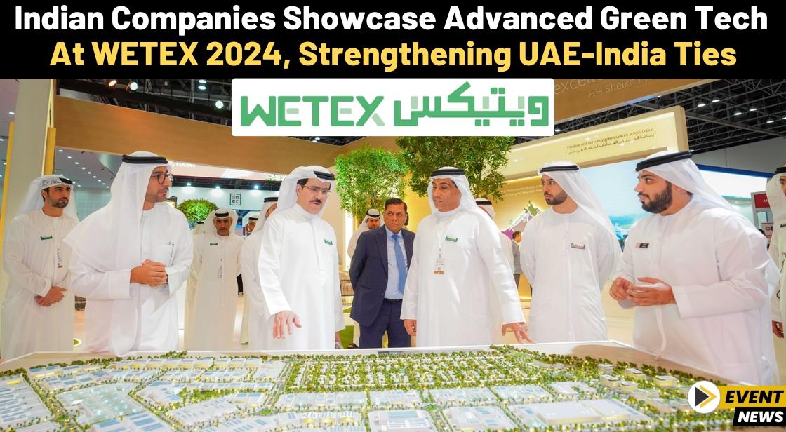Indian Companies Showcase Advanced Green Tech at WETEX 2024, Strengthening UAE-India Ties