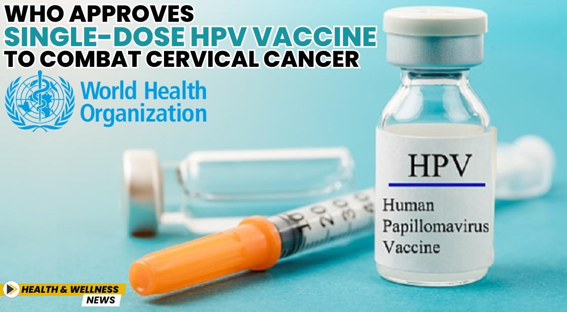 WHO Approves Single-Dose HPV Vaccine to Combat Cervical Cancer