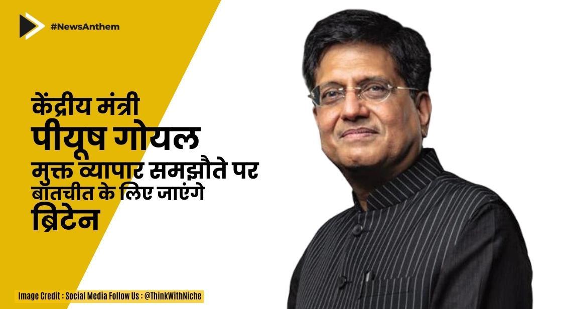 केंद्रीय मंत्री पीयूष गोयल मुक्त व्यापार समझौते पर बातचीत के लिए ब्रिटेन जाएंगे