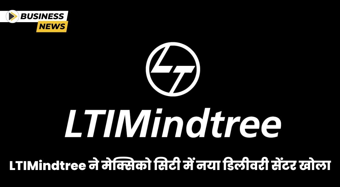 LTIMindtree ने मेक्सिको सिटी में नया डिलीवरी सेंटर खोला